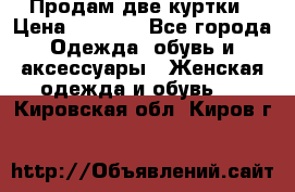 Продам две куртки › Цена ­ 2 000 - Все города Одежда, обувь и аксессуары » Женская одежда и обувь   . Кировская обл.,Киров г.